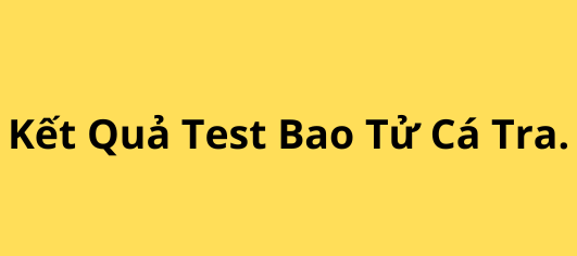 kết quả test mẩu bao tử cá tra